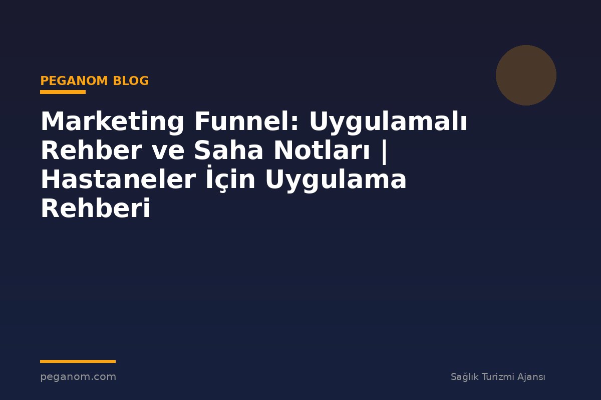 Marketing Funnel: Uygulamalı Rehber ve Saha Notları | Hastaneler İçin Uygulama Rehberi