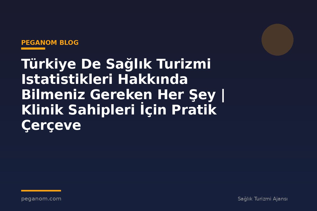 Türkiye De Sağlık Turizmi Istatistikleri Hakkında Bilmeniz Gereken Her Şey | Klinik Sahipleri İçin Pratik Çerçeve