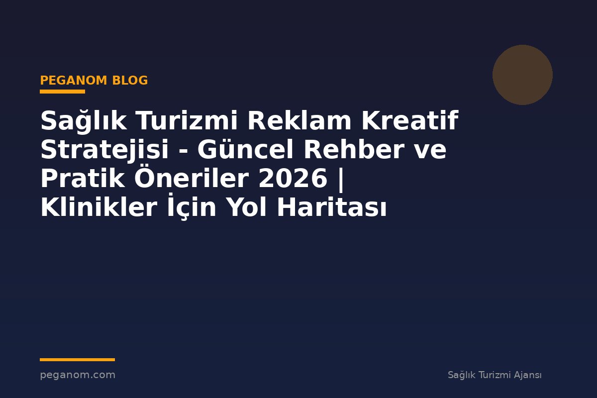Sağlık Turizmi Reklam Kreatif Stratejisi - Güncel Rehber ve Pratik Öneriler 2026 | Klinikler İçin Yol Haritası