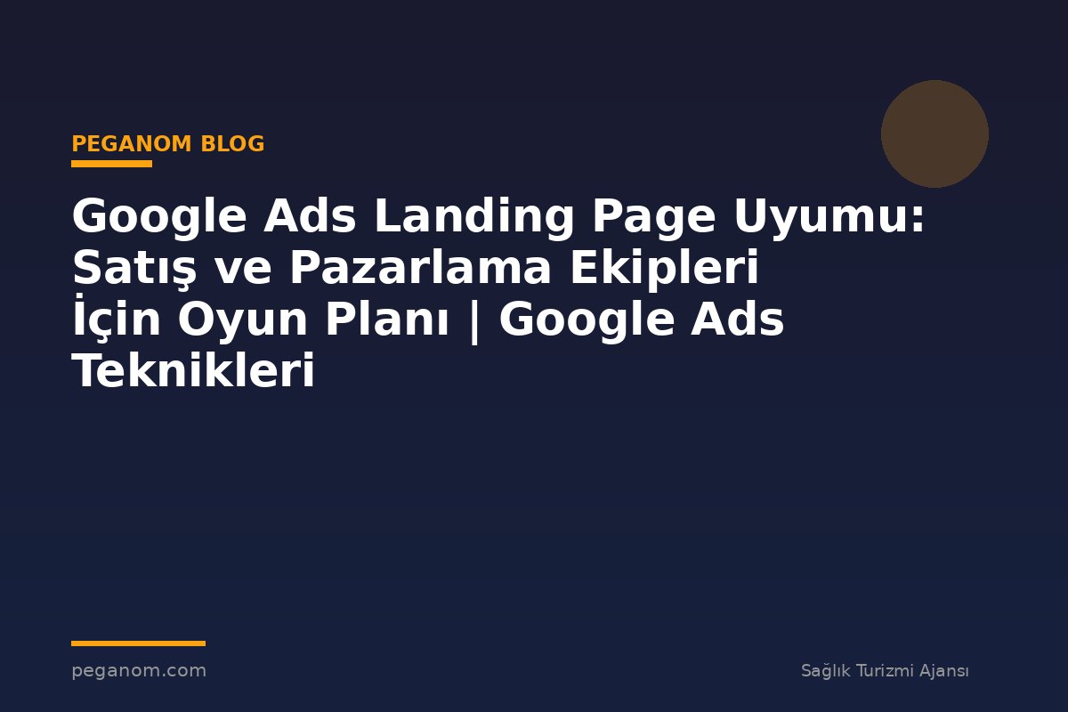 Google Ads Landing Page Uyumu: Satış ve Pazarlama Ekipleri İçin Oyun Planı | Google Ads Teknikleri