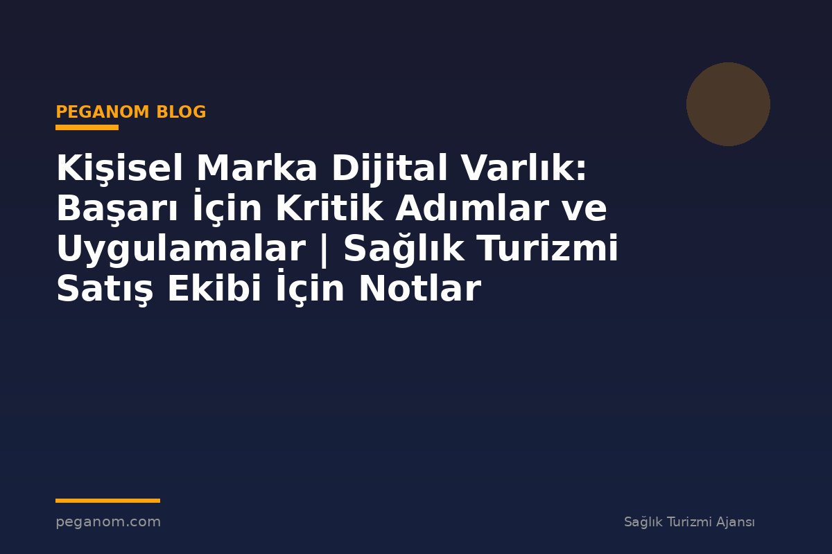 Kişisel Marka Dijital Varlık: Başarı İçin Kritik Adımlar ve Uygulamalar | Sağlık Turizmi Satış Ekibi İçin Notlar