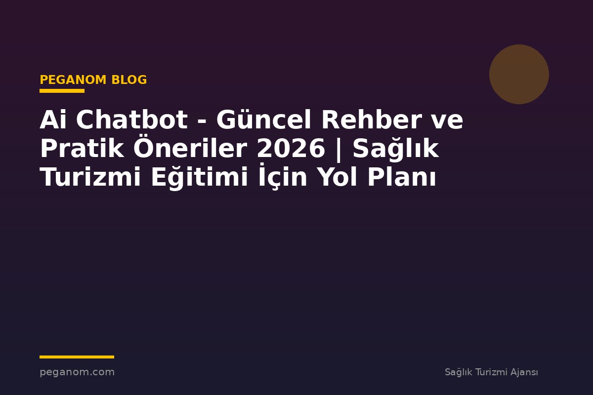 Ai Chatbot - Güncel Rehber ve Pratik Öneriler 2026 | Sağlık Turizmi Eğitimi İçin Yol Planı