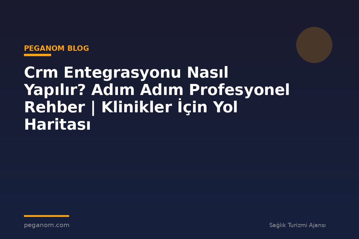 Crm Entegrasyonu Nasıl Yapılır? Adım Adım Profesyonel Rehber | Klinikler İçin Yol Haritası