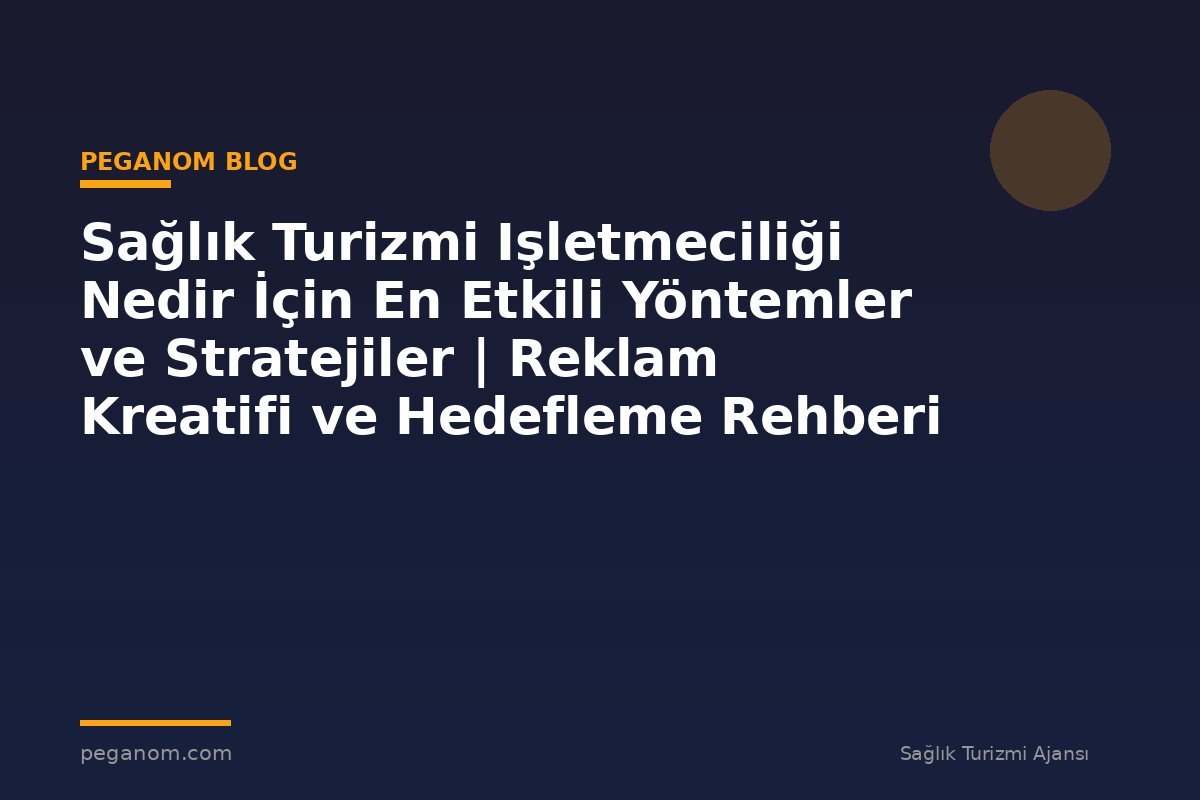 Sağlık Turizmi Işletmeciliği Nedir İçin En Etkili Yöntemler ve Stratejiler | Reklam Kreatifi ve Hedefleme Rehberi