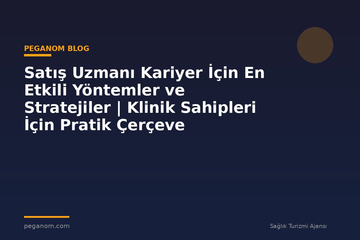 Satış Uzmanı Kariyer İçin En Etkili Yöntemler ve Stratejiler | Klinik Sahipleri İçin Pratik Çerçeve