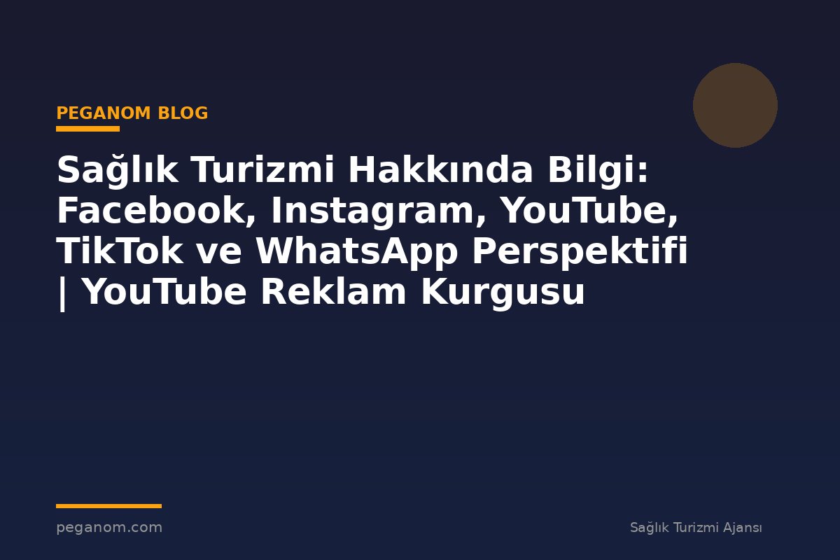 Sağlık Turizmi Hakkında Bilgi: Facebook, Instagram, YouTube, TikTok ve WhatsApp Perspektifi | YouTube Reklam Kurgusu
