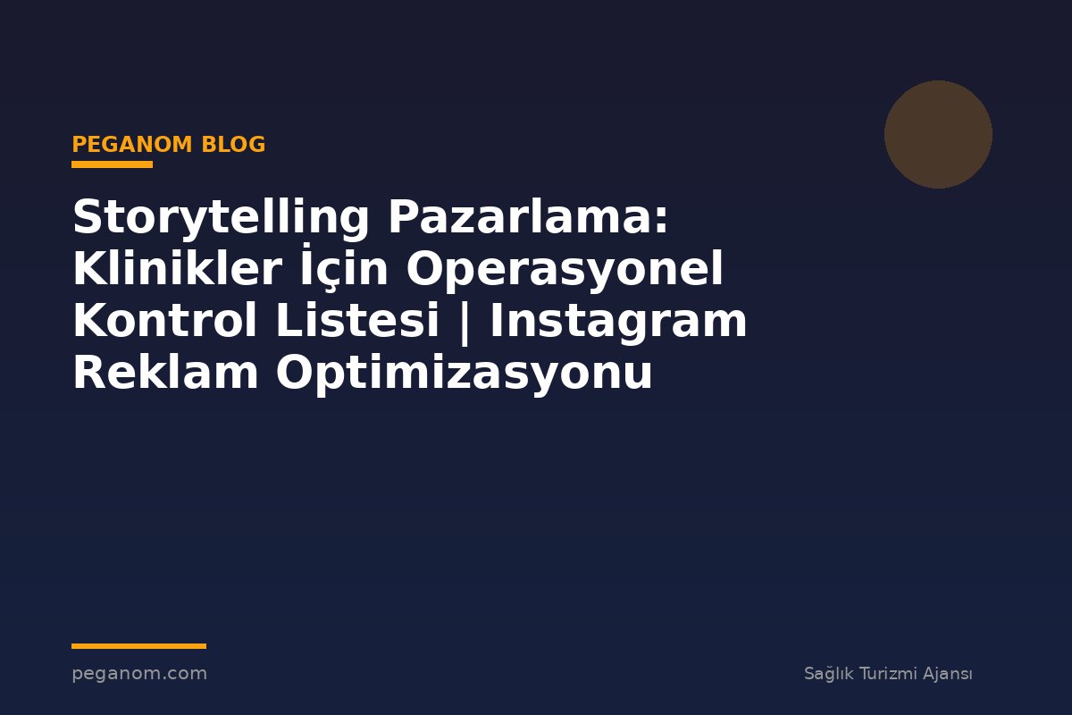 Storytelling Pazarlama: Klinikler İçin Operasyonel Kontrol Listesi | Instagram Reklam Optimizasyonu