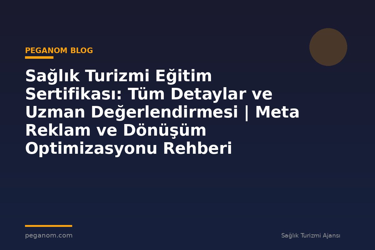 Sağlık Turizmi Eğitim Sertifikası: Tüm Detaylar ve Uzman Değerlendirmesi | Meta Reklam ve Dönüşüm Optimizasyonu Rehberi