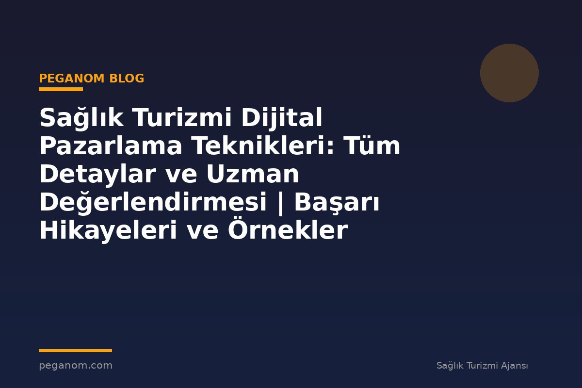 Sağlık Turizmi Dijital Pazarlama Teknikleri: Tüm Detaylar ve Uzman Değerlendirmesi | Başarı Hikayeleri ve Örnekler