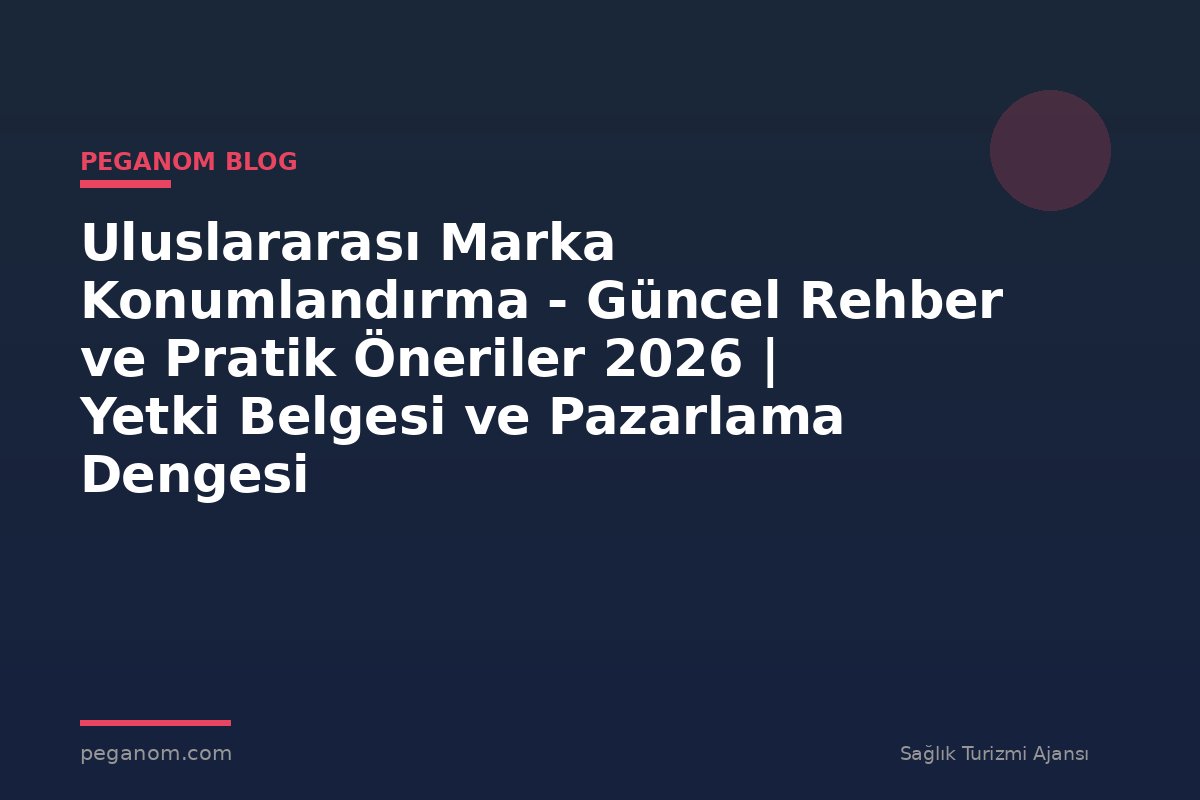 Uluslararası Marka Konumlandırma - Güncel Rehber ve Pratik Öneriler 2026 | Yetki Belgesi ve Pazarlama Dengesi