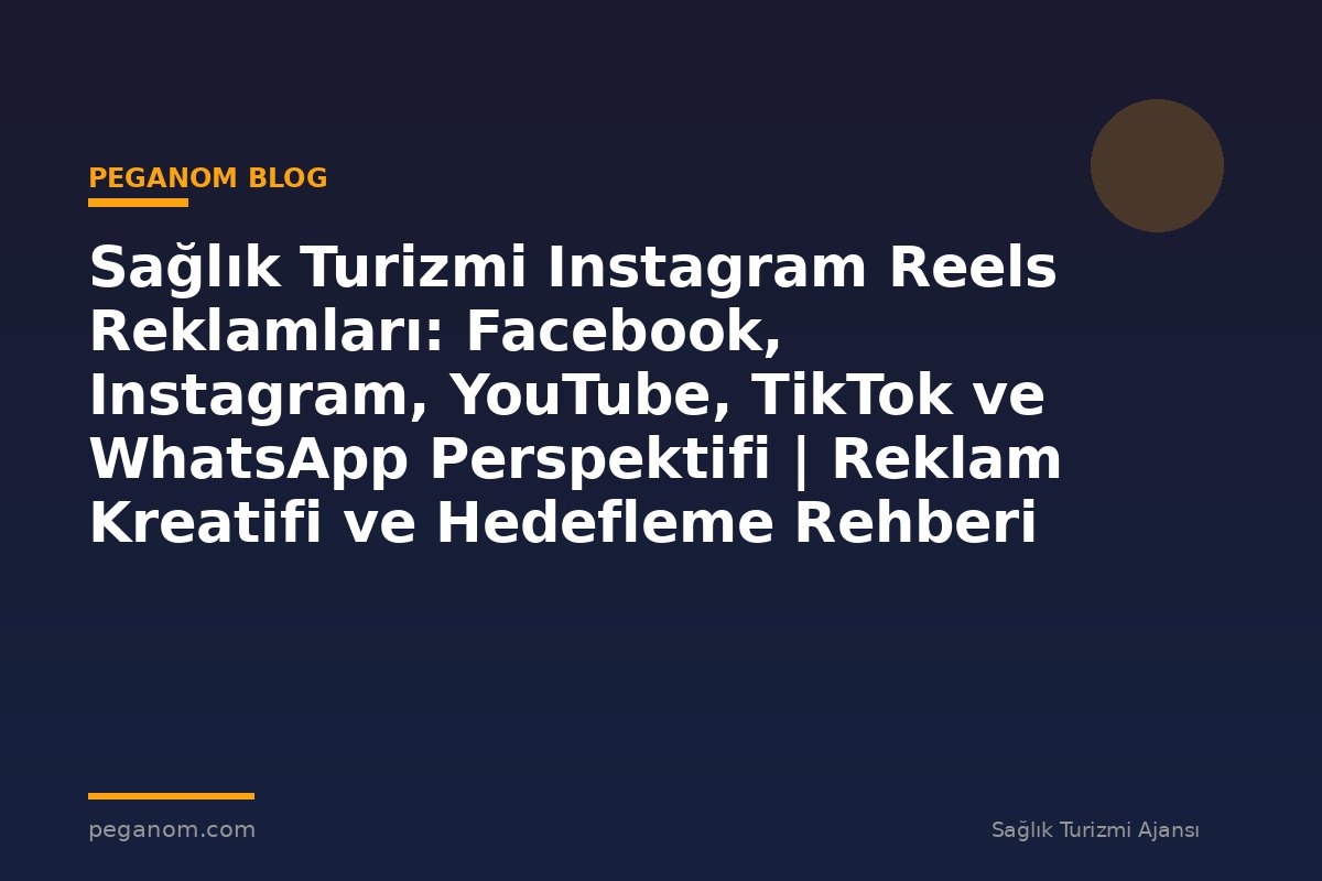 Sağlık Turizmi Instagram Reels Reklamları: Facebook, Instagram, YouTube, TikTok ve WhatsApp Perspektifi | Reklam Kreatifi ve Hedefleme Rehberi