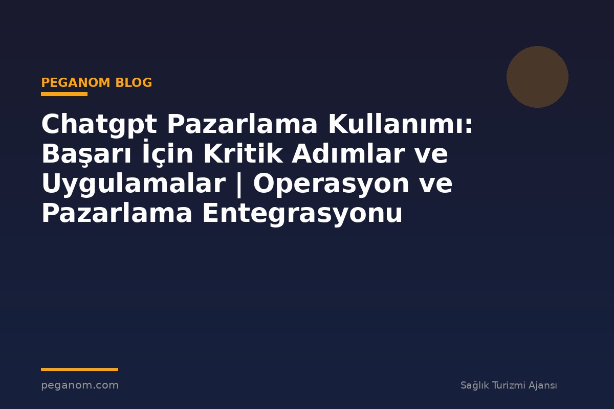 Chatgpt Pazarlama Kullanımı: Başarı İçin Kritik Adımlar ve Uygulamalar | Operasyon ve Pazarlama Entegrasyonu