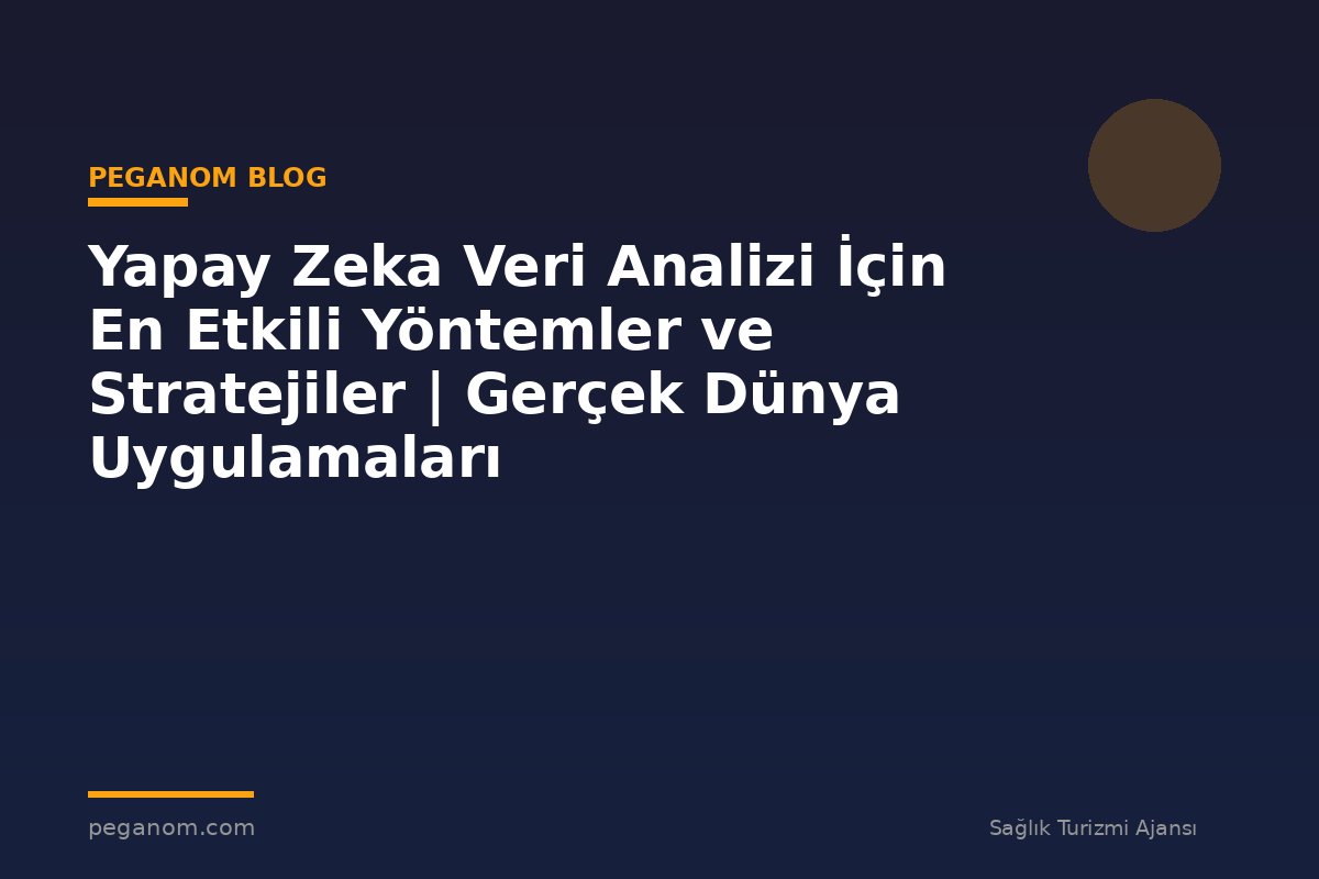 Yapay Zeka Veri Analizi İçin En Etkili Yöntemler ve Stratejiler | Gerçek Dünya Uygulamaları