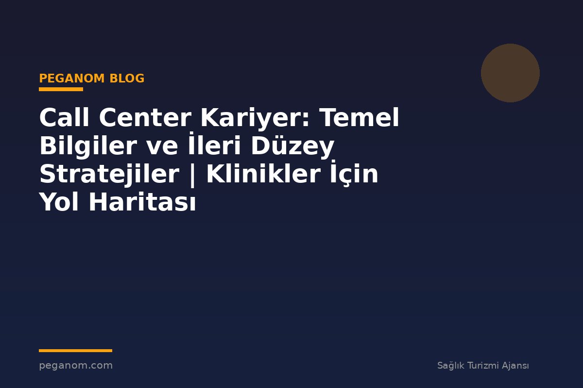 Call Center Kariyer: Temel Bilgiler ve İleri Düzey Stratejiler | Klinikler İçin Yol Haritası