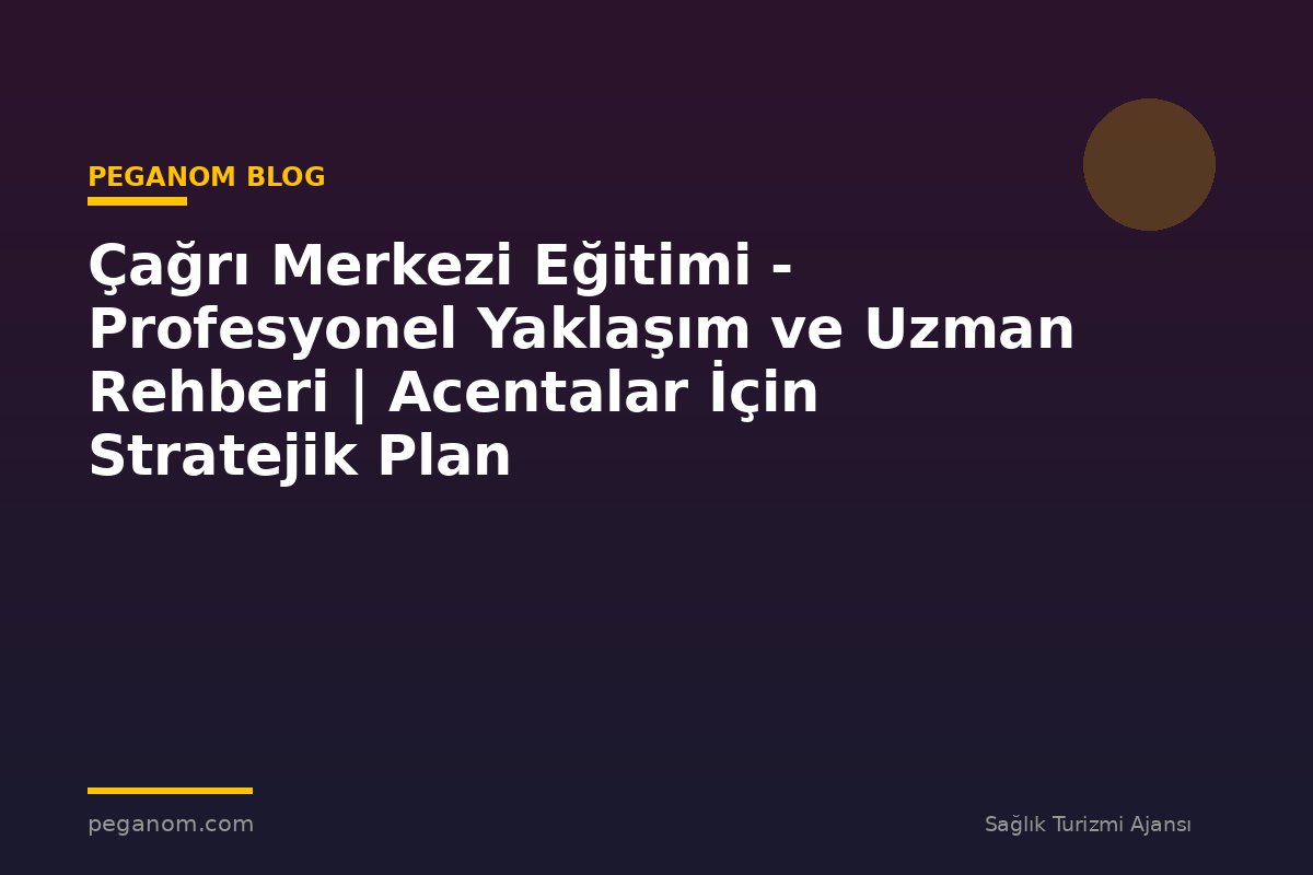 Çağrı Merkezi Eğitimi - Profesyonel Yaklaşım ve Uzman Rehberi | Acentalar İçin Stratejik Plan