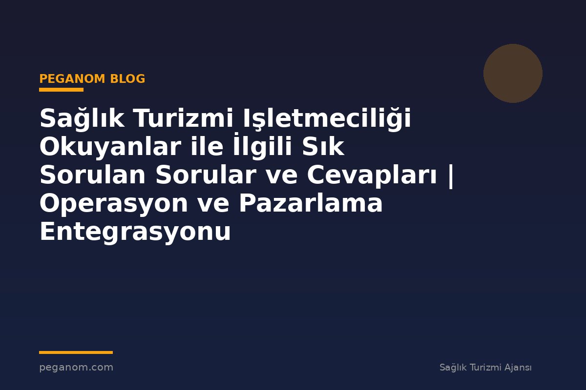 Sağlık Turizmi Işletmeciliği Okuyanlar ile İlgili Sık Sorulan Sorular ve Cevapları | Operasyon ve Pazarlama Entegrasyonu