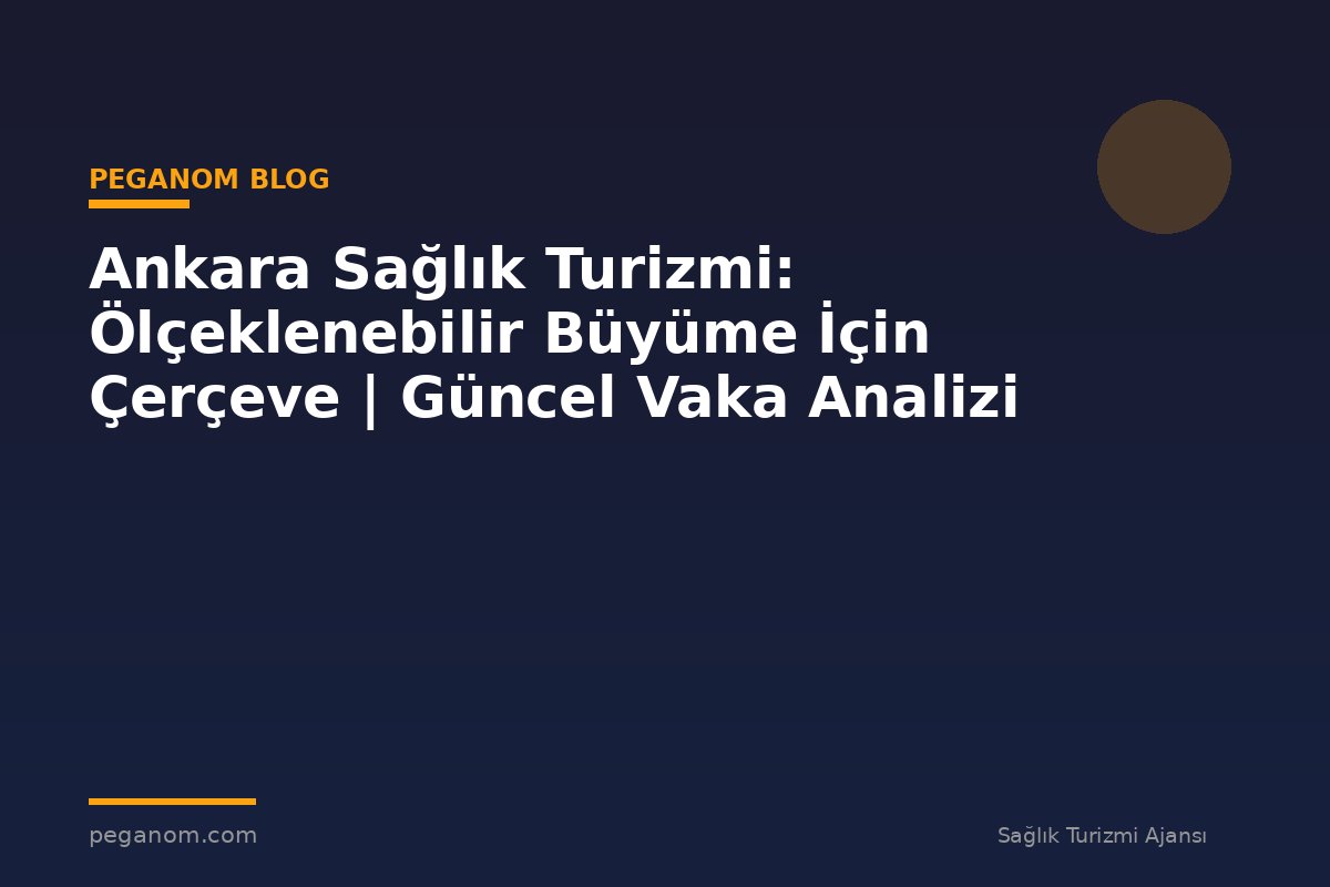 Ankara Sağlık Turizmi: Ölçeklenebilir Büyüme İçin Çerçeve | Güncel Vaka Analizi
