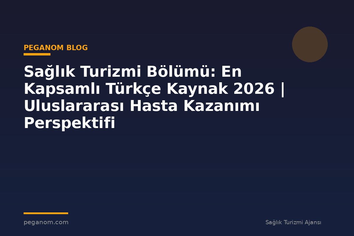 Sağlık Turizmi Bölümü: En Kapsamlı Türkçe Kaynak 2026 | Uluslararası Hasta Kazanımı Perspektifi