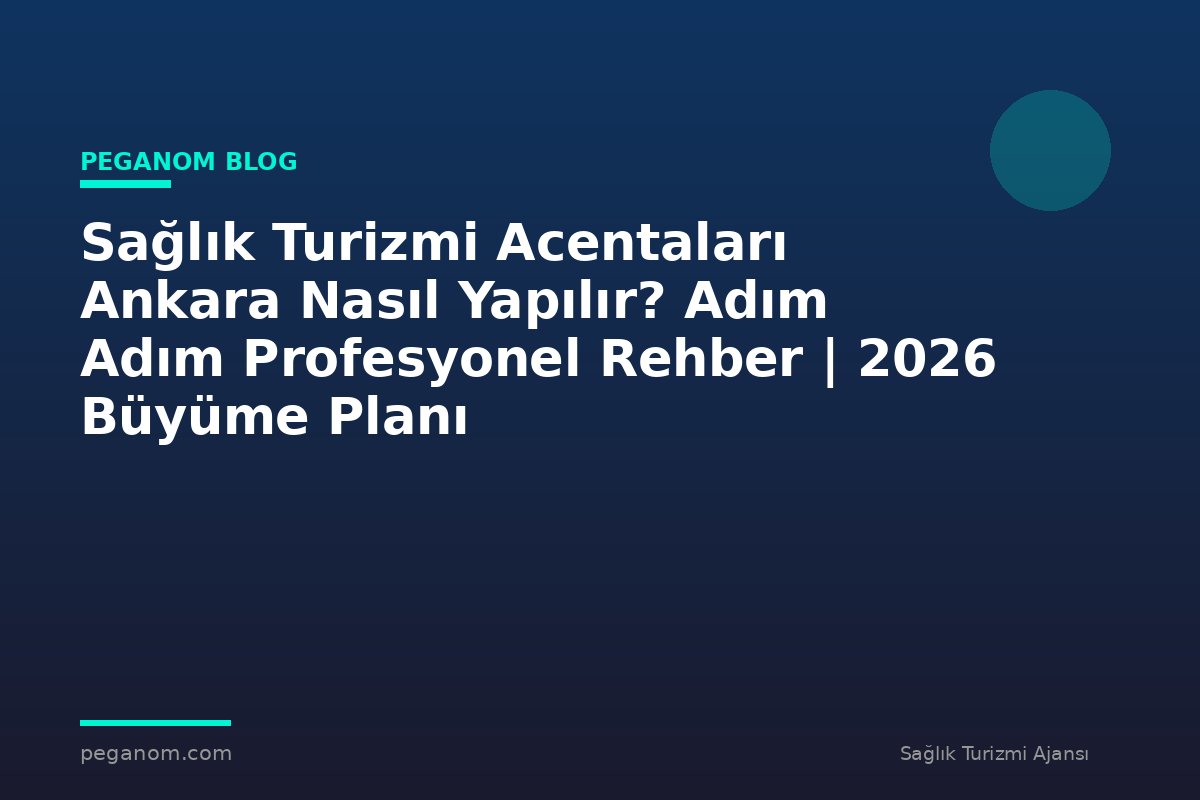 Sağlık Turizmi Acentaları Ankara Nasıl Yapılır? Adım Adım Profesyonel Rehber | 2026 Büyüme Planı