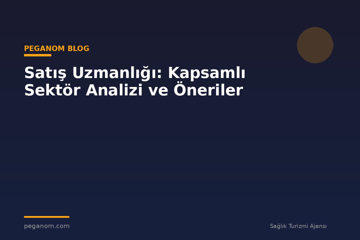 Satış Uzmanlığı: Kapsamlı Sektör Analizi ve Öneriler