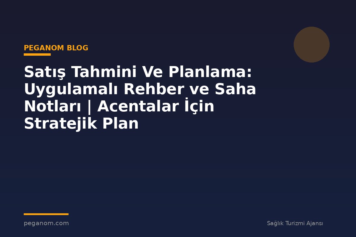 Satış Tahmini Ve Planlama: Uygulamalı Rehber ve Saha Notları | Acentalar İçin Stratejik Plan