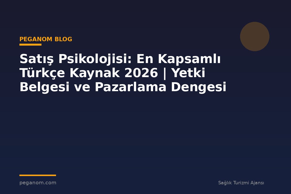 Satış Psikolojisi: En Kapsamlı Türkçe Kaynak 2026 | Yetki Belgesi ve Pazarlama Dengesi