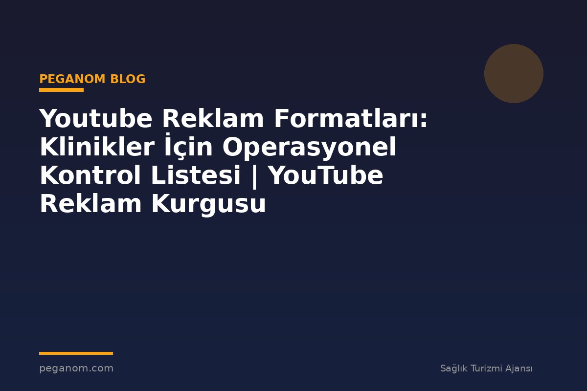 Youtube Reklam Formatları: Klinikler İçin Operasyonel Kontrol Listesi | YouTube Reklam Kurgusu
