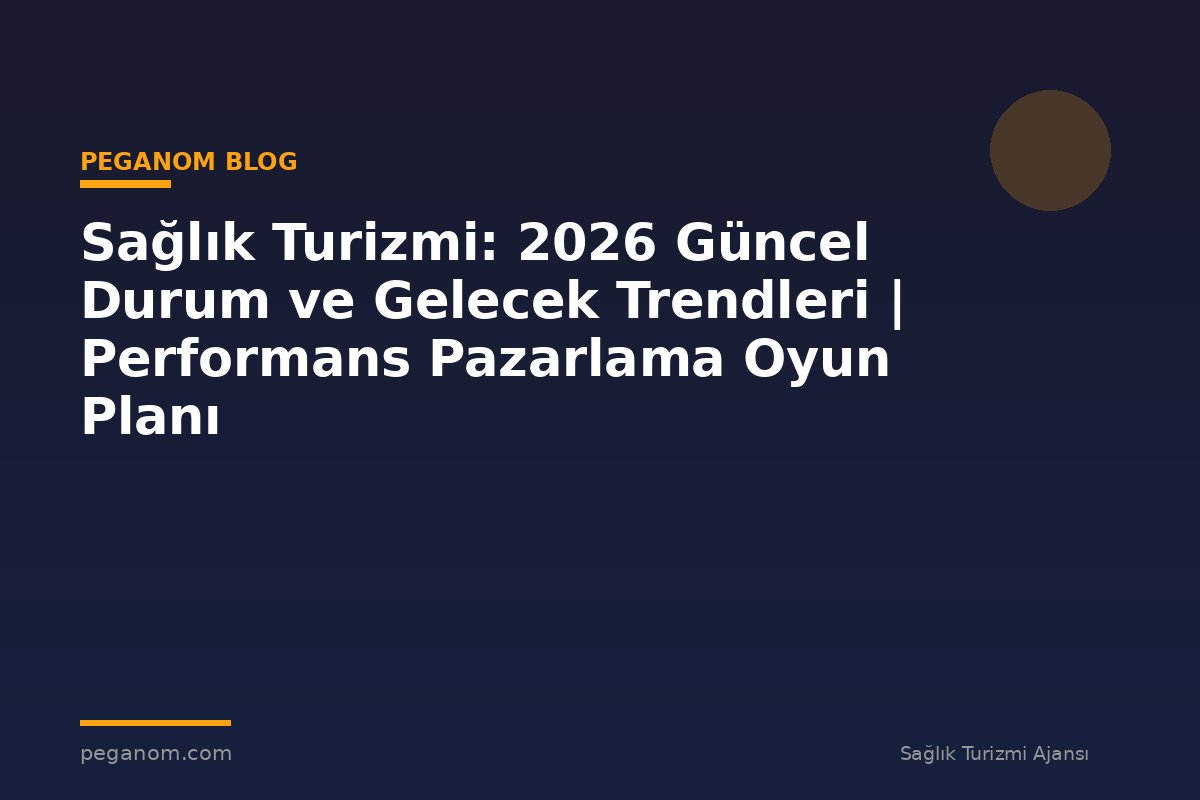 Sağlık Turizmi: 2026 Güncel Durum ve Gelecek Trendleri | Performans Pazarlama Oyun Planı