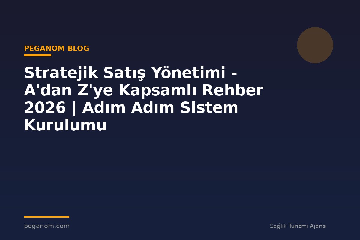 Stratejik Satış Yönetimi - A'dan Z'ye Kapsamlı Rehber 2026 | Adım Adım Sistem Kurulumu