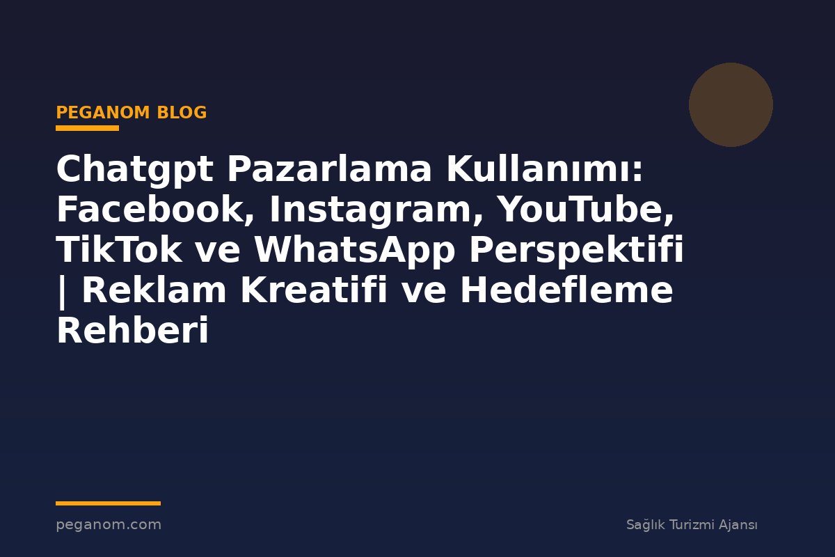 Chatgpt Pazarlama Kullanımı: Facebook, Instagram, YouTube, TikTok ve WhatsApp Perspektifi | Reklam Kreatifi ve Hedefleme Rehberi