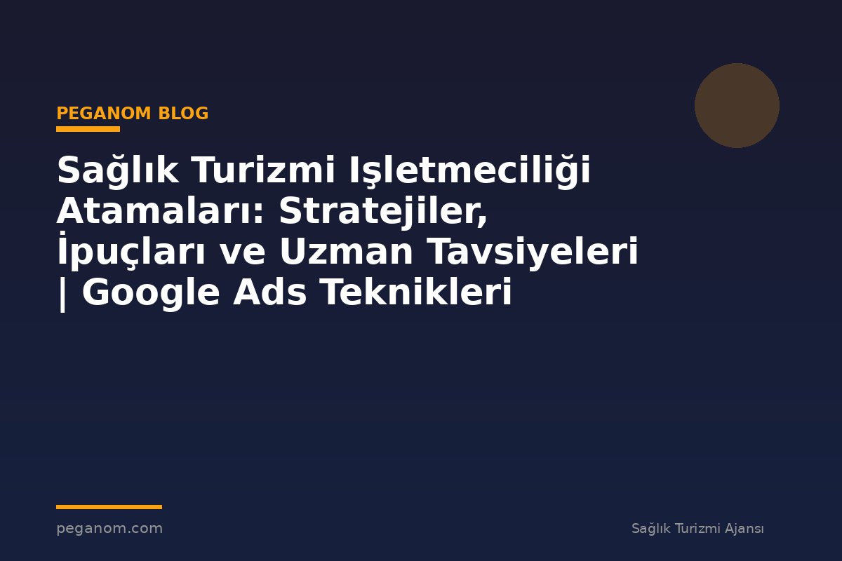 Sağlık Turizmi Işletmeciliği Atamaları: Stratejiler, İpuçları ve Uzman Tavsiyeleri | Google Ads Teknikleri