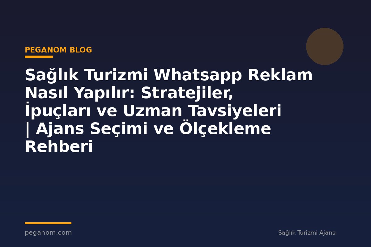 Sağlık Turizmi Whatsapp Reklam Nasıl Yapılır: Stratejiler, İpuçları ve Uzman Tavsiyeleri | Ajans Seçimi ve Ölçekleme Rehberi