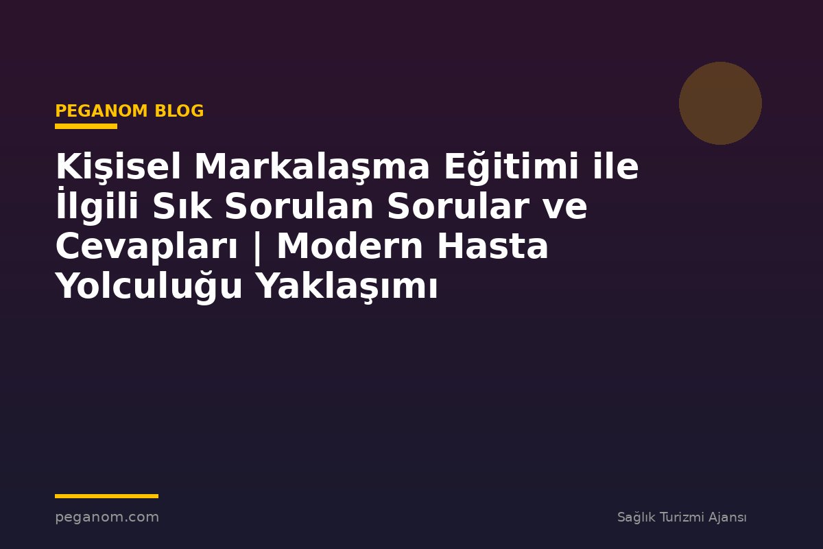 Kişisel Markalaşma Eğitimi ile İlgili Sık Sorulan Sorular ve Cevapları | Modern Hasta Yolculuğu Yaklaşımı