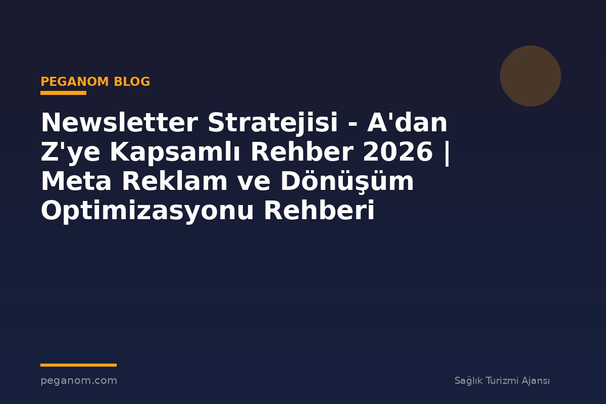 Newsletter Stratejisi - A'dan Z'ye Kapsamlı Rehber 2026 | Meta Reklam ve Dönüşüm Optimizasyonu Rehberi