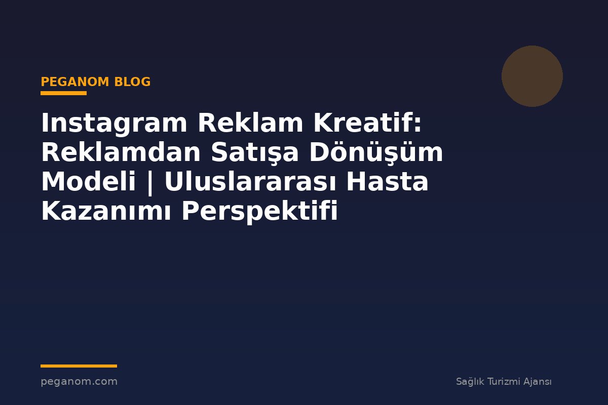 Instagram Reklam Kreatif: Reklamdan Satışa Dönüşüm Modeli | Uluslararası Hasta Kazanımı Perspektifi