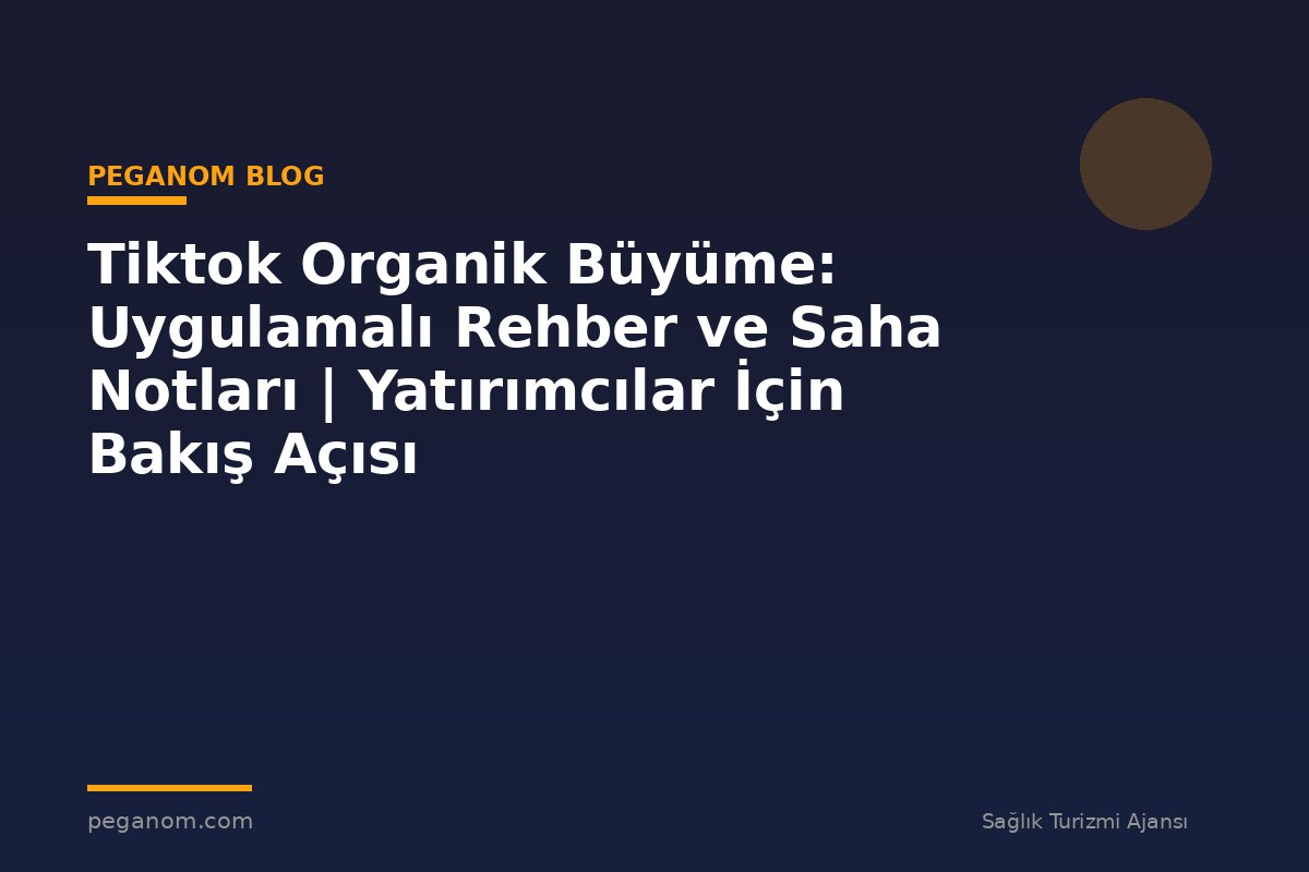 Tiktok Organik Büyüme: Uygulamalı Rehber ve Saha Notları | Yatırımcılar İçin Bakış Açısı