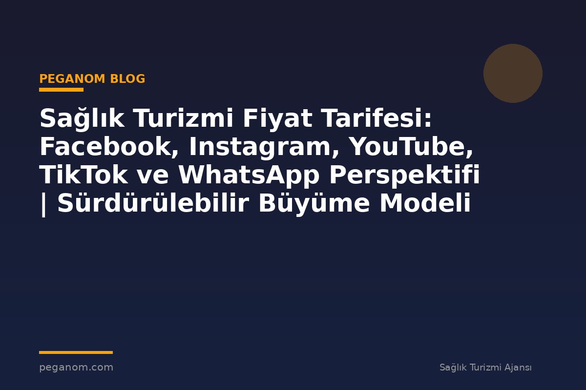 Sağlık Turizmi Fiyat Tarifesi: Facebook, Instagram, YouTube, TikTok ve WhatsApp Perspektifi | Sürdürülebilir Büyüme Modeli
