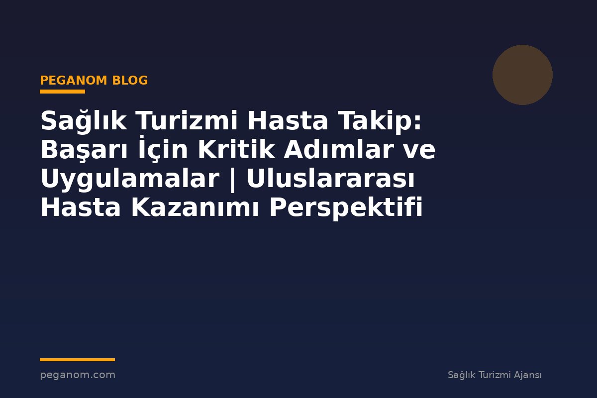 Sağlık Turizmi Hasta Takip: Başarı İçin Kritik Adımlar ve Uygulamalar | Uluslararası Hasta Kazanımı Perspektifi