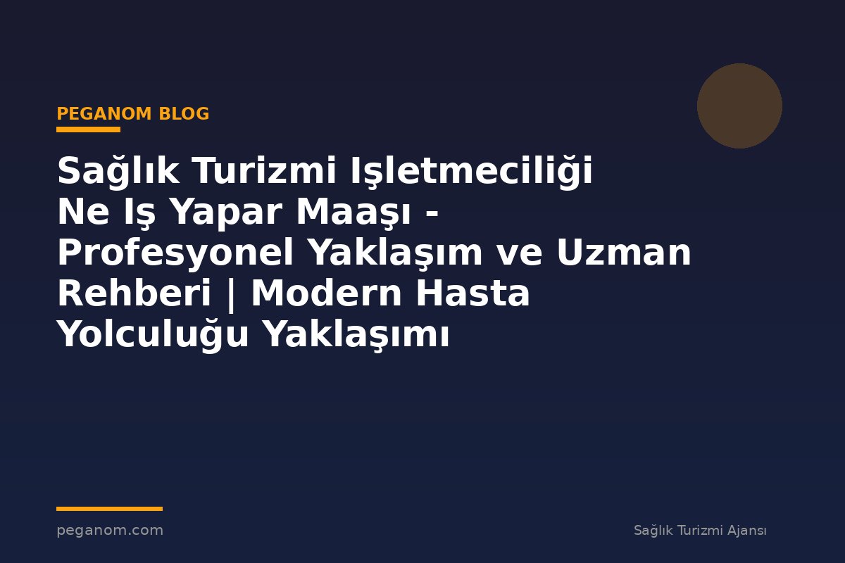 Sağlık Turizmi Işletmeciliği Ne Iş Yapar Maaşı - Profesyonel Yaklaşım ve Uzman Rehberi | Modern Hasta Yolculuğu Yaklaşımı