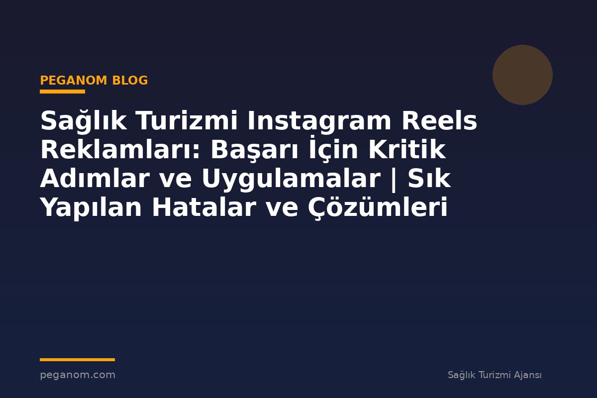 Sağlık Turizmi Instagram Reels Reklamları: Başarı İçin Kritik Adımlar ve Uygulamalar | Sık Yapılan Hatalar ve Çözümleri