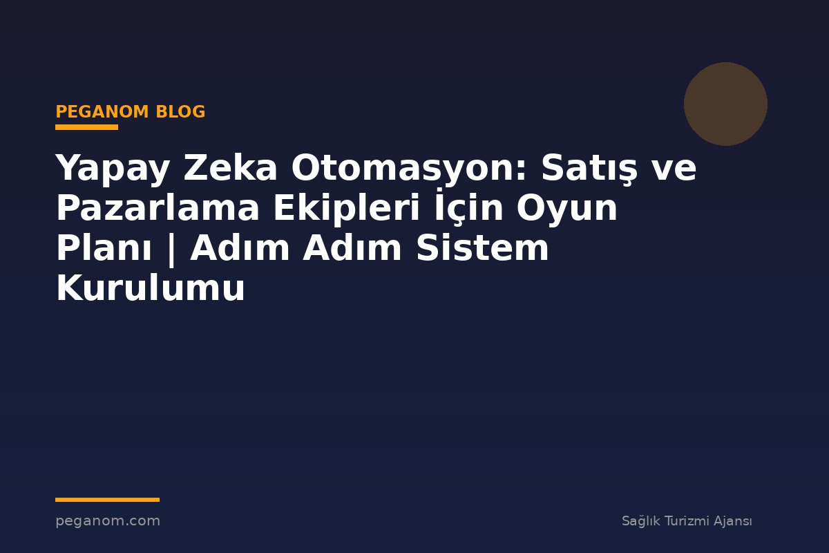 Yapay Zeka Otomasyon: Satış ve Pazarlama Ekipleri İçin Oyun Planı | Adım Adım Sistem Kurulumu