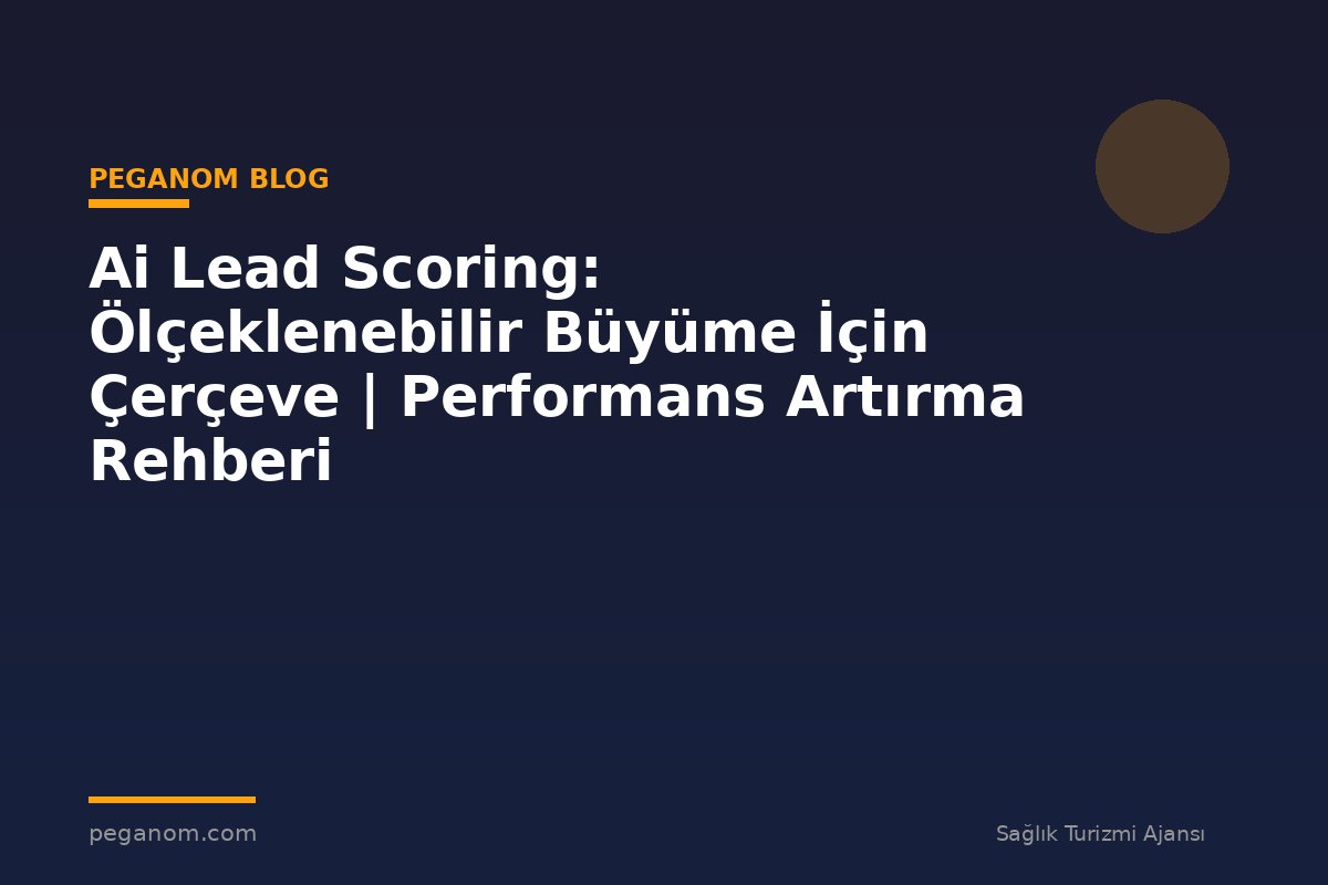 Ai Lead Scoring: Ölçeklenebilir Büyüme İçin Çerçeve | Performans Artırma Rehberi