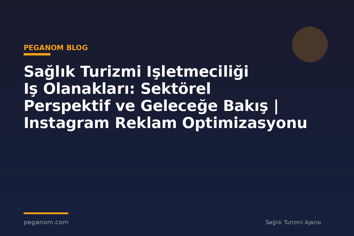 Sağlık Turizmi Işletmeciliği Iş Olanakları: Sektörel Perspektif ve Geleceğe Bakış | Instagram Reklam Optimizasyonu