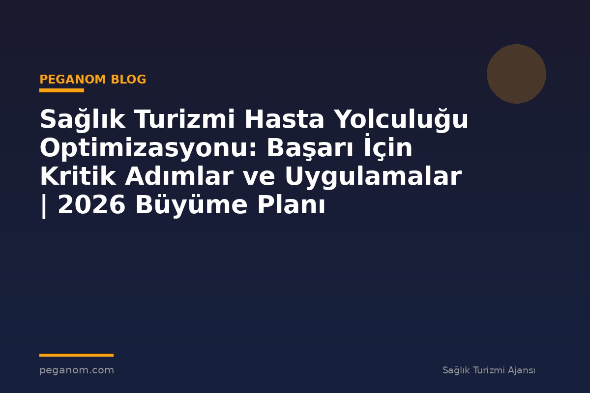 Sağlık Turizmi Hasta Yolculuğu Optimizasyonu: Başarı İçin Kritik Adımlar ve Uygulamalar | 2026 Büyüme Planı
