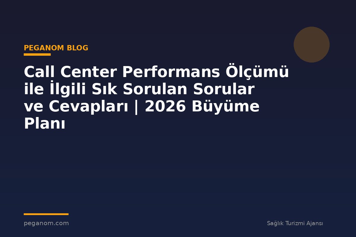 Call Center Performans Ölçümü ile İlgili Sık Sorulan Sorular ve Cevapları | 2026 Büyüme Planı