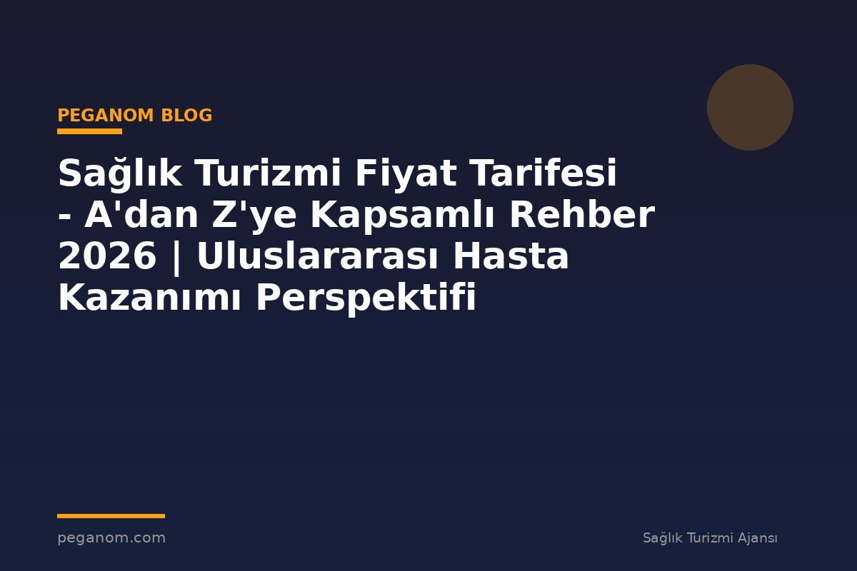 Sağlık Turizmi Fiyat Tarifesi - A'dan Z'ye Kapsamlı Rehber 2026 | Uluslararası Hasta Kazanımı Perspektifi