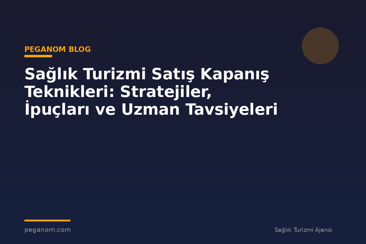 Sağlık Turizmi Satış Kapanış Teknikleri: Stratejiler, İpuçları ve Uzman Tavsiyeleri