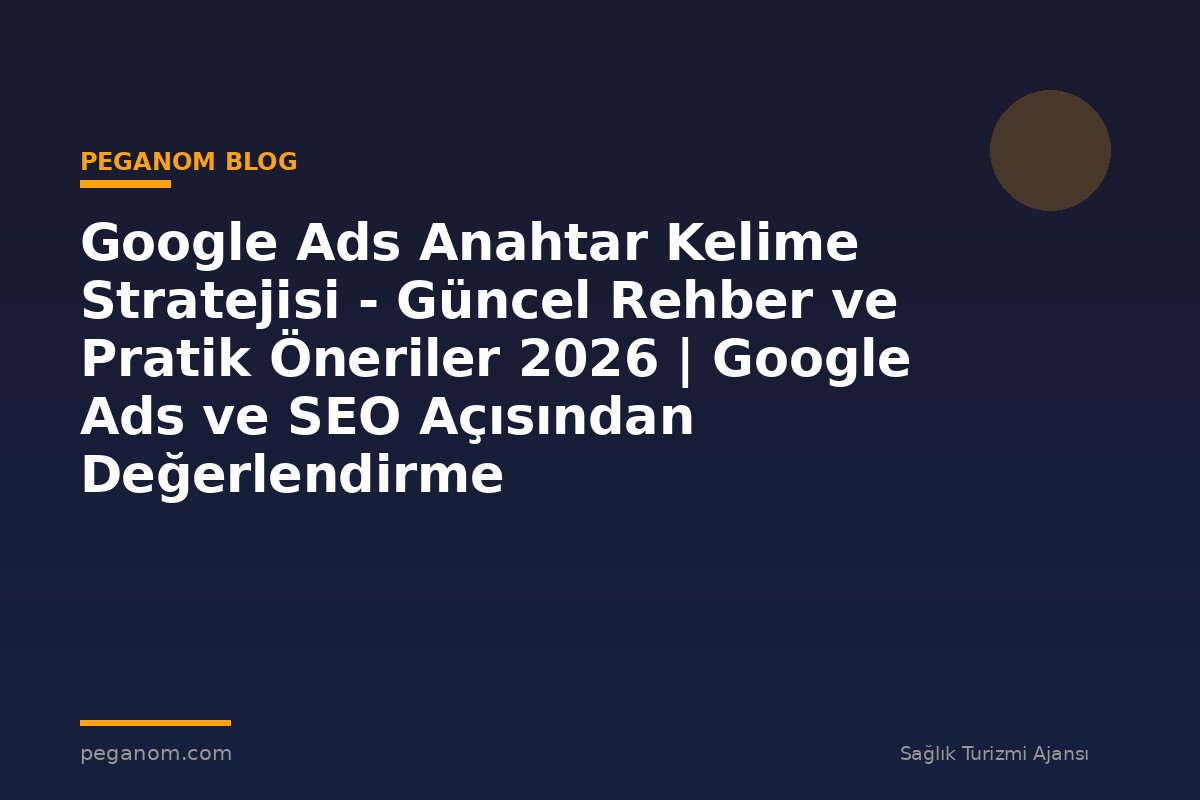 Google Ads Anahtar Kelime Stratejisi - Güncel Rehber ve Pratik Öneriler 2026 | Google Ads ve SEO Açısından Değerlendirme