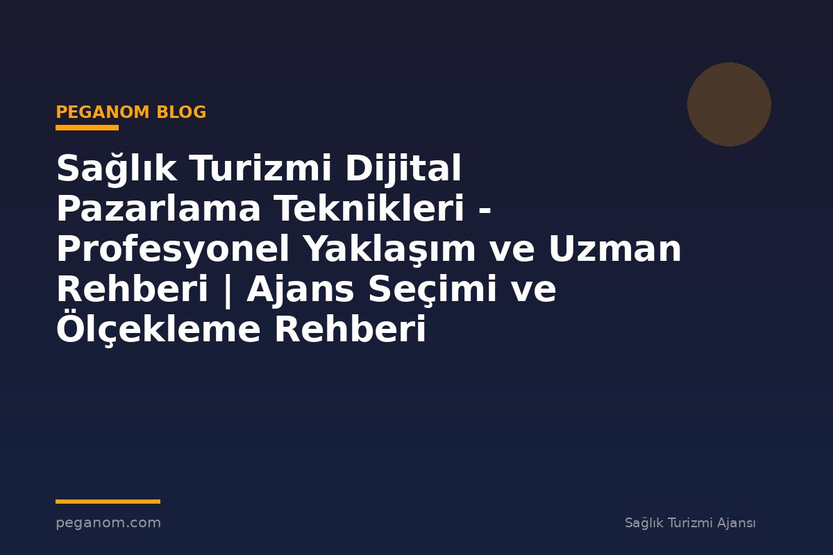 Sağlık Turizmi Dijital Pazarlama Teknikleri - Profesyonel Yaklaşım ve Uzman Rehberi | Ajans Seçimi ve Ölçekleme Rehberi
