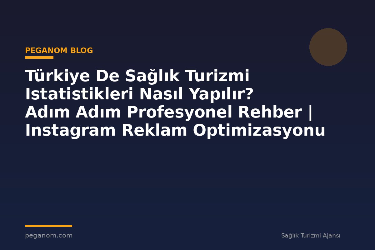Türkiye De Sağlık Turizmi Istatistikleri Nasıl Yapılır? Adım Adım Profesyonel Rehber | Instagram Reklam Optimizasyonu